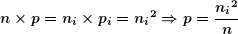 \[ \boldsymbol{n\times p={{n}_{i}}\times {{p}_{i}}={{n}_{i}}^{2}\Rightarrow p=\frac{{{{n}_{i}}^{2}}}{n}} \]