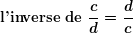 \[ \textbf{l'inverse de } \boldsymbol{\frac{c}{d}=\frac{d}{c}} \]