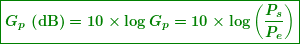 \begin{equation*}  \boxed{\boldsymbol{G{}_{p}\textbf{ (dB)}=10\times \log {{G}_{p}}=10\times \log \left( {\frac{{{{P}_{s}}}}{{{{P}_{e}}}}} \right)}} \end{equation*}