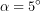 \[ \alpha=5^\circ \]