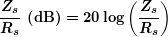 \[ \boldsymbol{\frac{{{{Z}_{s}}}}{{{{R}_{s}}}}\textbf{ (dB)}=20\log \left( {\frac{{{{Z}_{s}}}}{{{{R}_{s}}}}} \right)} \]