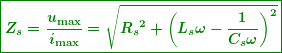 \begin{equation*} \boxed{\boldsymbol{{{Z}_{s}}=\frac{{{{u}_{{\max }}}}}{{{{i}_{{\max }}}}}=\sqrt{{{{R}_{s}}^{2}+{{{\left( {{{L}_{s}}\omega -\frac{1}{{{{C}_{s}}\omega }}} \right)}}^{2}}}}}}} \end{equation*}