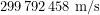 \[299\,792\,458\ \text{m/s}\]