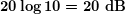 \boldsymbol{20\log 10=20\textbf{ dB}}