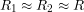 \[R_1 \approx R_2 \approx R\]