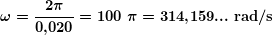 \[ \boldsymbol{\omega =\frac{{2\pi }}{{0\textbf{,}020}}=100\ \pi =314\textbf{,}159...\textbf{ rad/s}} \]