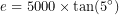 \[ e=5000\times\tan(5^\circ) \]