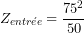 \[Z_{entr&eacute;e}=\frac{75^2}{50}\]