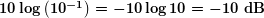 \boldsymbol{10\log \left( {{{{10}}^{{-1}}}} \right)=-10\log 10=-10\textbf{ dB}}