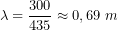 \[\lambda=\frac{300}{435}\approx0,69\ m\]