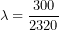 \[\lambda = \frac{300}{2320}\]