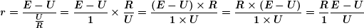 \[ \boldsymbol{r=\frac{{E-U}}{{\frac{U}{R}}}=\frac{{E-U}}{1}\times \frac{R}{U}=\frac{{(E-U)\times R}}{{1\times U}}=\frac{{R\times (E-U)}}{{1\times U}}=\frac{R}{1}\frac{{E-U}}{U}} \]