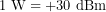 \[1\ \mathrm{W}=+30\ \mathrm{dBm}\]
