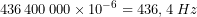 \[436\,400\,000\times10^{-6}=436,4\;Hz\]