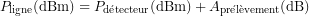 \[P_{\mathrm{ligne}}(\mathrm{dBm}) = P_{\mathrm{d&eacute;tecteur}}(\mathrm{dBm}) + A_{\mathrm{pr&eacute;l&egrave;vement}}(\mathrm{dB})\]