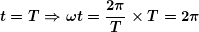 \[ \boldsymbol{t=T\Rightarrow \omega t=\frac{{2\pi }}{T}\times T=2\pi} \]