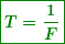 \begin{equation*} \boxed{\boldsymbol{T=\frac{1}{F}}} \end{equation*}