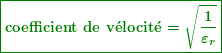 \begin{equation*}  \boldsymbol{\boxed{\textbf{coefficient de v} \textbf{ }\!\!\acute{\mathrm{e}}\!\!\textbf{ } \textbf{locit} \textbf{ }\!\!\acute{\mathrm{e}}\!\!\textbf{ } =\sqrt{{\frac{1}{{{{\varepsilon }_{r}}}}}} }} \end{equation*}