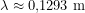 \[\lambda \approx 0{,}1293\ \text{m}\]