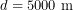 \[ d=5000\ \text{m} \]