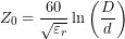 \[Z_0=\frac{60}{\sqrt{\varepsilon_r}}\ln\left(\frac{D}{d}\right)\]