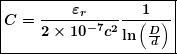 \begin{equation*} \boldsymbol{\boxed{C=\frac{{{{\varepsilon }_{r}}}}{{2\times {{{10}}^{{-7}}}{{c}^{2}}}}\frac{1}{{\ln \left( {\frac{D}{d}} \right)}}}} \end{equation*}