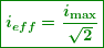 \begin{equation*} \boxed{\boldsymbol{{{i}_{{eff}}}=\frac{{{{i}_{{\max }}}}}{{\sqrt{2}}}}} \end{equation*}