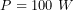 \[P=100\ W\]