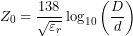 \[Z_0=\frac{138}{\sqrt{\varepsilon_r}}\log_{10}\left(\frac{D}{d}\right)\]