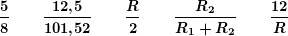 \[ \boldsymbol{\frac{5}{8} \qquad \: \frac{{12\textbf{,}5}}{{101\textbf{,}52}} \qquad \: \frac{R}{2} \qquad \: \frac{{{{R}_{2}}}}{{{{R}_{1}}+{{R}_{2}}}} \qquad \: \frac{{12}}{R}} \]