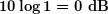 \boldsymbol{10\log 1=0\textbf{ dB}}