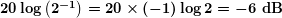 \boldsymbol{20\log \left( {{{2}^{{-1}}}} \right)=20\times (-1) \log 2=-6\textbf{ dB}}