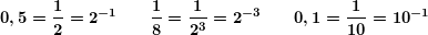 \[ \boldsymbol{0,5=\frac{1}{2}={{2}^{{-1}}}  \qquad  \frac{1}{8}=\frac{1}{{{{2}^{3}}}}={{2}^{{-3}}}  \qquad  0,1=\frac{1}{{10}}={{10}^{{-1}}}} \]