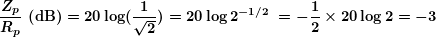 \[ \boldsymbol{\frac{{{{Z}_{p}}}}{{{{R}_{p}}}}\textbf{ (dB)}=20\log (\frac{1}{{\sqrt{2}}})=20\log {{2}^{{-1/2\ }}}=-\frac{1}{2}\times 20\log 2=-3} \]