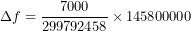 \[ \Delta f=\frac{7000}{299792458}\times145800000 \]