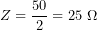 \[Z=\frac{50}{2}=25\ \Omega\]