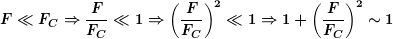 \[ \boldsymbol{F\ll {{F}_{C}}\Rightarrow \frac{F}{{{{F}_{C}}}}\ll 1\Rightarrow {{\left( {\frac{F}{{{{F}_{C}}}}} \right)}^{2}}\ll 1\Rightarrow 1+{{\left( {\frac{F}{{{{F}_{C}}}}} \right)}^{2}}\sim 1 } \]