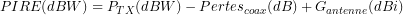 \[PIRE(dBW)=P_{TX}(dBW)-Pertes_{coax}(dB)+G_{antenne}(dBi)\]