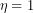 \[\eta=1\]