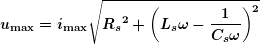 \[ \boldsymbol{{{u}_{{\max }}}={{i}_{{\max }}}\sqrt{{{{R}_{s}}^{2}+{{{\left( {{{L}_{s}}\omega -\frac{1}{{{{C}_{s}}\omega }}} \right)}}^{2}}}}} \]