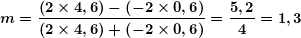 \[ \boldsymbol{m=\frac{{\left( {2\times 4,6} \right)-\left( {-2\times 0,6} \right)}}{{\left( {2\times 4,6} \right)+\left( {-2\times 0,6} \right)}}=\frac{{5,2}}{4}=1,3} \]