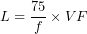 \[L=\frac{75}{f}\times VF\]