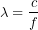 \[\lambda = \frac{c}{f}\]