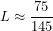 \[L\approx\frac{75}{145}\]