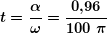 \[ \boldsymbol{t=\frac{\alpha }{\omega }=\frac{{0\textbf{,}96}}{{100\ \pi }}} \]