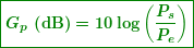 \begin{equation*}  \boxed{\boldsymbol{{{G}_{p}}\textbf{ (dB)}=10\log \left( {\frac{{{{P}_{s}}}}{{{{P}_{e}}}}} \right)}} \end{equation*}