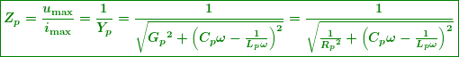 \begin{equation*} \boxed{\boldsymbol{{{Z}_{p}}=\frac{{{{u}_{{\max }}}}}{{{{i}_{{\max }}}}}=\frac{1}{{{{Y}_{p}}}}=\frac{1}{{\sqrt{{{{G}_{p}}^{2}+{{{\left( {{{C}_{p}}\omega -\frac{1}{{{{L}_{p}}\omega }}} \right)}}^{2}}}}}}=\frac{1}{{\sqrt{{\frac{1}{{{{R}_{p}}^{2}}}+{{{\left( {{{C}_{p}}\omega -\frac{1}{{{{L}_{p}}\omega }}} \right)}}^{2}}}}}}}} \end{equation*}