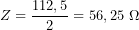 \[Z=\frac{112,5}{2}=56,25\ \Omega\]