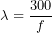 \[\lambda = \frac{300}{f}\]