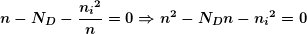 \[ \boldsymbol{n-{{N}_{D}}-\frac{{{{n}_{i}}^{2}}}{n}=0\Rightarrow {{n}^{2}}-{{N}_{D}}n-{{n}_{i}}^{2}=0} \]